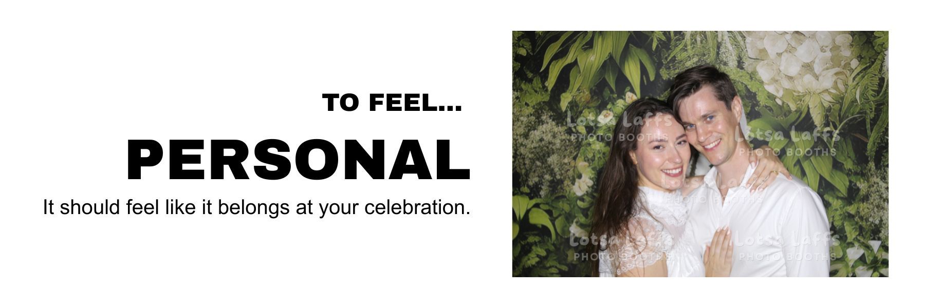 To feel personal. It should feel like it belongs at your celebration.