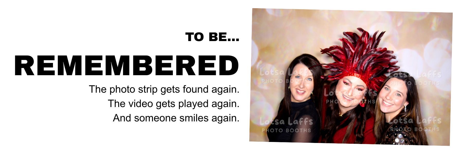 To be remembered. The photo strip gets found again. The video gets played again. And someone smiles again.